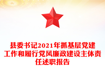 县委书记2021年抓基层党建工作和履行党风廉政建设主体责任述职报告
