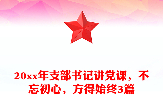 20xx年支部书记讲党课，不忘初心，方得始终3篇