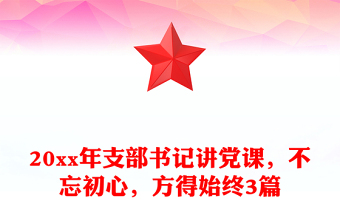 20xx年支部书记讲党课，不忘初心，方得始终3篇