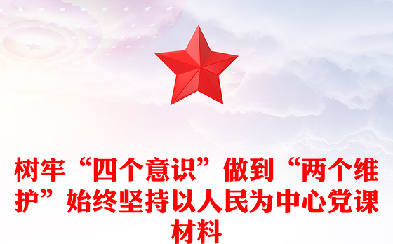 树牢“四个意识”做到“两个维护”始终坚持以人民为中心党课材料