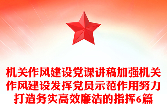机关作风建设党课讲稿加强机关作风建设发挥党员示范作用努力打造务实高效廉洁的指挥6篇