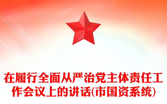 在履行全面从严治党主体责任工作会议上的讲话(市国资系统)