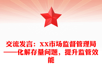 交流发言：XX市场监督管理局——化解存量问题，提升监管效能