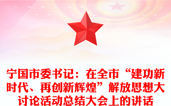 宁国市委书记：在全市“建功新时代、再创新辉煌”解放思想大讨论活动总结大会上的讲话