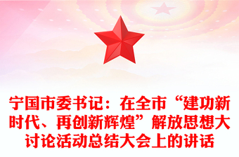 宁国市委书记：在全市“建功新时代、再创新辉煌”解放思想大讨论活动总结大会上的讲话