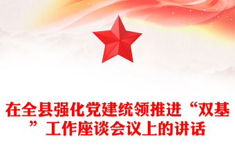 在全县强化党建统领推进“双基”工作座谈会议上的讲话