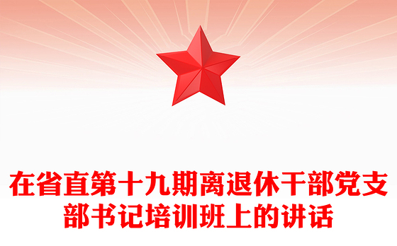 在省直第十九期离退休干部党支部书记培训班上的讲话