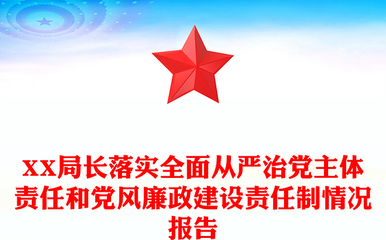 XX局长落实全面从严治党主体责任和党风廉政建设责任制情况报告