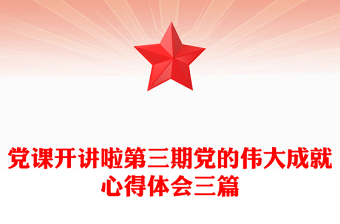 党课开讲啦第三期党的伟大成就心得体会三篇
