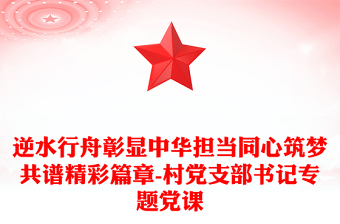 逆水行舟彰显中华担当同心筑梦共谱精彩篇章-村党支部书记专题党课