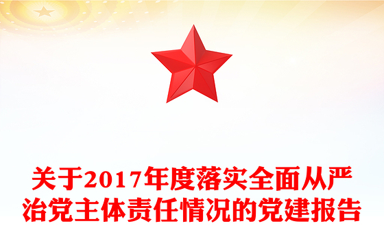 关于2017年度落实全面从严治党主体责任情况的党建报告