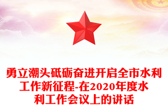 勇立潮头砥砺奋进开启全市水利工作新征程-在2020年度水利工作会议上的讲话