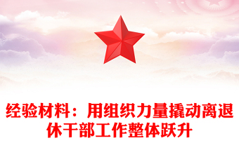 经验材料：用组织力量撬动离退休干部工作整体跃升