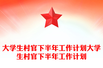 大学生村官下半年工作计划大学生村官下半年工作计划