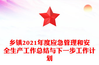 乡镇2021年度应急管理和安全生产工作总结与下一步工作计划