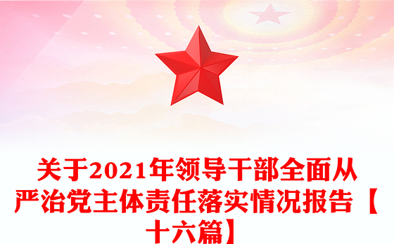 关于2021年领导干部全面从严治党主体责任落实情况报告【十六篇】