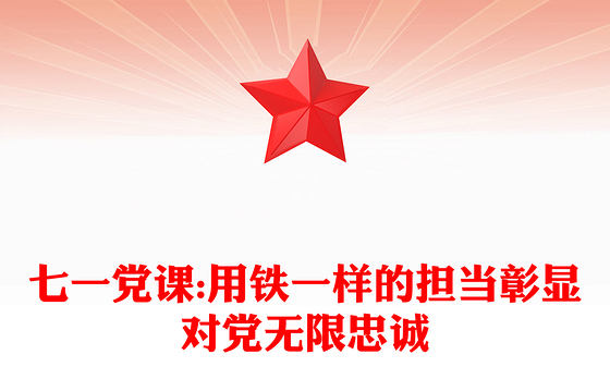 七一党课:用铁一样的担当彰显对党无限忠诚
