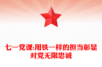 七一党课:用铁一样的担当彰显对党无限忠诚