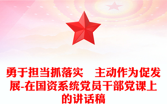 勇于担当抓落实 主动作为促发展-在国资系统党员干部党课上的讲话稿
