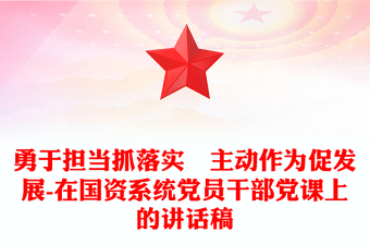 勇于担当抓落实 主动作为促发展-在国资系统党员干部党课上的讲话稿