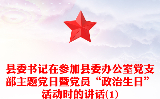 县委书记在参加县委办公室党支部主题党日暨党员“政治生日”活动时的讲话(1)