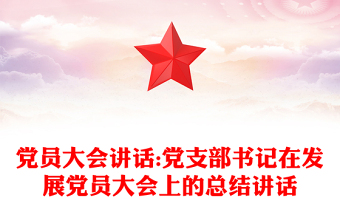 党员大会讲话:党支部书记在发展党员大会上的总结讲话