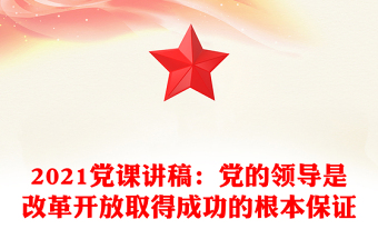 2021党课讲稿：党的领导是改革开放取得成功的根本保证