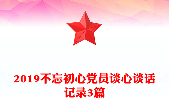 2019不忘初心党员谈心谈话记录3篇