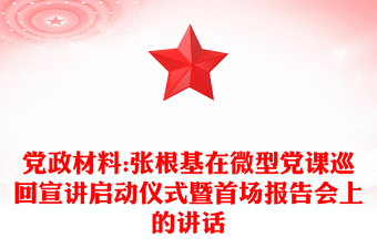 党政材料:张根基在微型党课巡回宣讲启动仪式暨首场报告会上的讲话