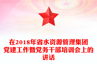 在2018年省水资源管理集团党建工作暨党务干部培训会上的讲话