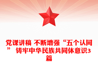 党课讲稿 不断增强“五个认同” 铸牢中华民族共同体意识3篇