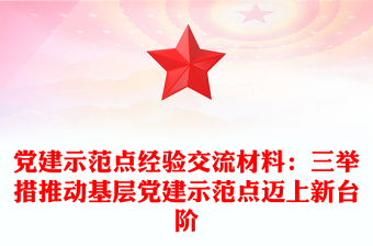 党建示范点经验交流材料：三举措推动基层党建示范点迈上新台阶