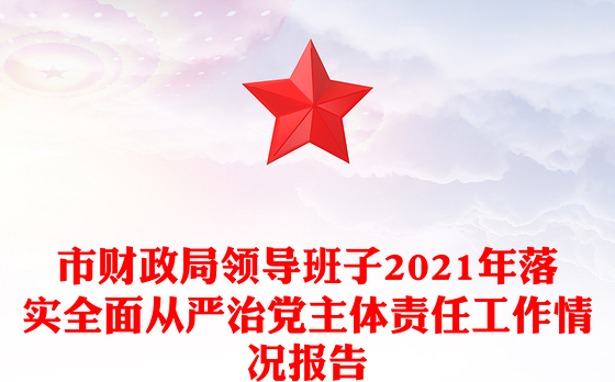市财政局领导班子2021年落实全面从严治党主体责任工作情况报告
