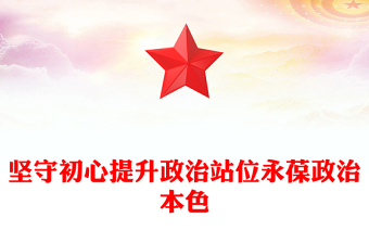 坚守初心提升政治站位永葆政治本色
