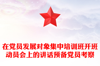 在党员发展对象集中培训班开班动员会上的讲话预备党员考察