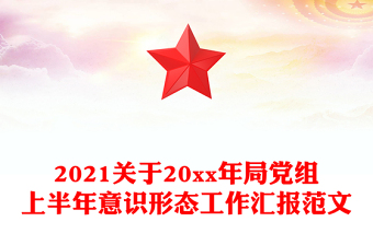 2021关于20xx年局党组上半年意识形态工作汇报范文