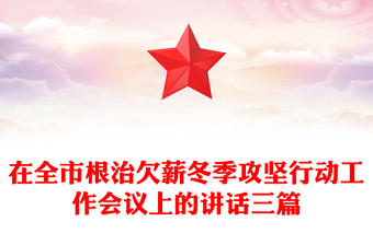 在全市根治欠薪冬季攻坚行动工作会议上的讲话三篇