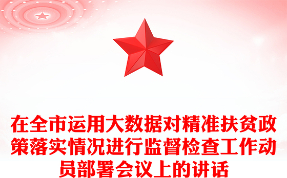 在全市运用大数据对精准扶贫政策落实情况进行监督检查工作动员部署会议上的讲话
