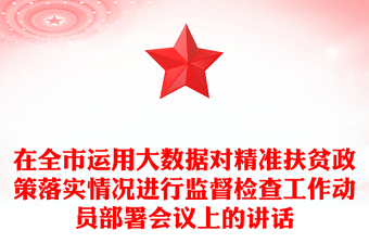 在全市运用大数据对精准扶贫政策落实情况进行监督检查工作动员部署会议上的讲话