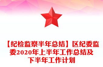 【纪检监察半年总结】区纪委监委2020年上半年工作总结及下半年工作计划