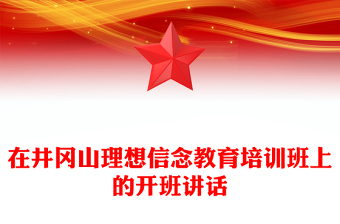 在井冈山理想信念教育培训班上的开班讲话