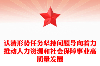 认清形势任务坚持问题导向着力推动人力资源和社会保障事业高质量发展
