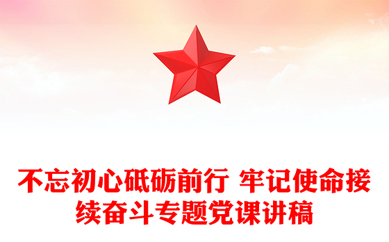 不忘初心砥砺前行 牢记使命接续奋斗专题党课讲稿