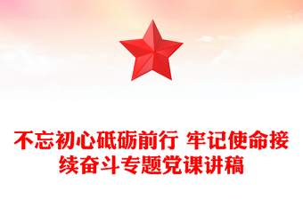 不忘初心砥砺前行 牢记使命接续奋斗专题党课讲稿