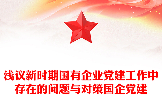 浅议新时期国有企业党建工作中存在的问题与对策国企党建