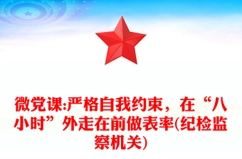 微党课:严格自我约束，在“八小时”外走在前做表率(纪检监察机关)