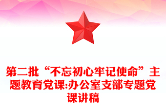 第二批“不忘初心牢记使命”主题教育党课:办公室支部专题党课讲稿