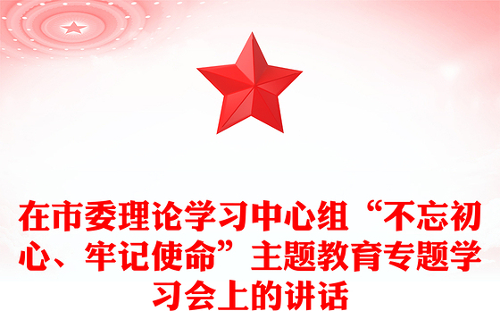 在市委理论学习中心组“不忘初心、牢记使命”主题教育专题学习会上的讲话