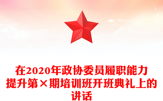 在2020年政协委员履职能力提升第×期培训班开班典礼上的讲话