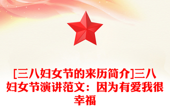 [三八妇女节的来历简介]三八妇女节演讲范文：因为有爱我很幸福